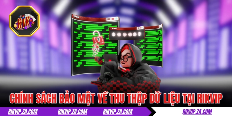 Chính Sách Bảo Mật RIKVIP - Giải Trí An Toàn Mỗi Ngày 1 Chính sách bảo mật về thu thập dữ liệu tại RIKVIP