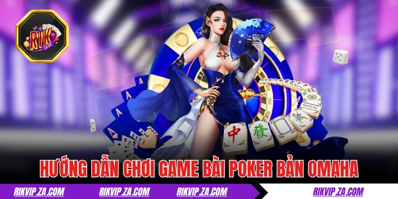 Bài Poker - Khám Phá 3 Biến Thể Cực Hấp Dẫn Tại RIKVIP 3 Hướng dẫn chơi game bài Poker bản Omaha